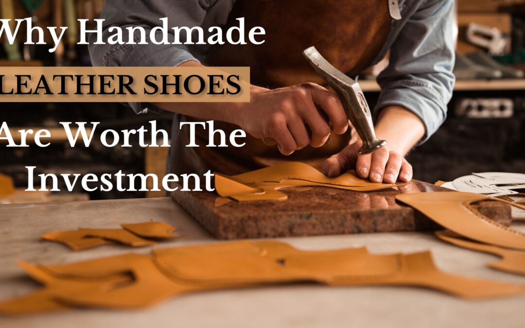 Why Handmade Leather Shoes Are Worth the Investment