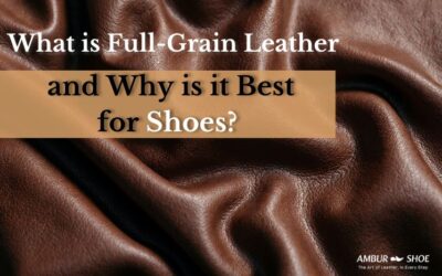 What Is Full-Grain Leather & Why It’s Best for Leather Shoes?