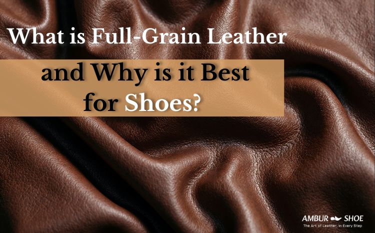 What Is Full-Grain Leather & Why It’s Best for Leather Shoes?