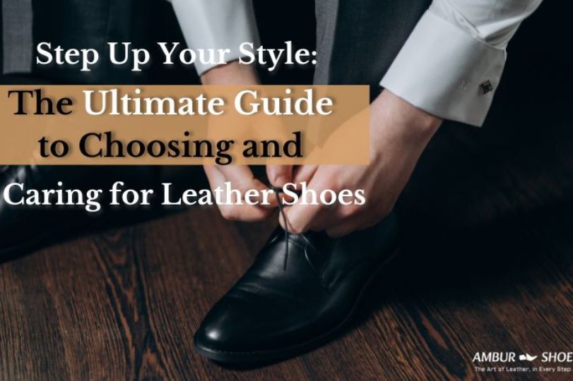 The Ultimate Guide to Choosing and Caring for Leather Shoe
