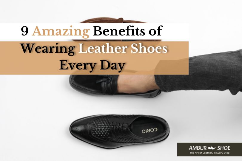9 Amazing Benefits of Wearing Leather Shoes Every Day