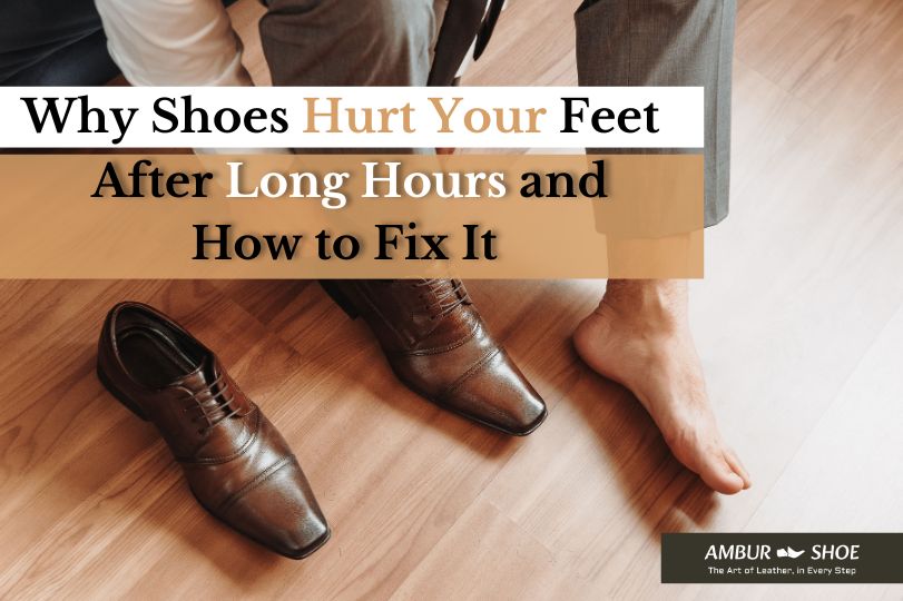 Why Shoes Hurt Your Feet After Long Hours and Simple Fixes